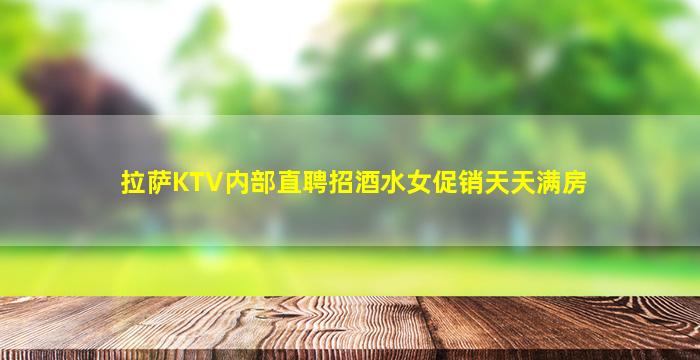 拉萨KTV内部直聘招酒水女促销天天满房