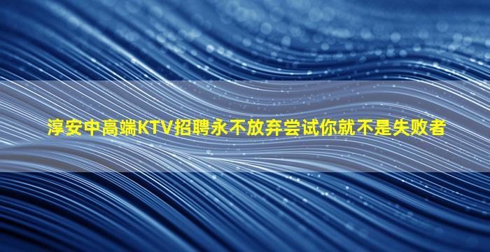 淳安中高端KTV招聘永不放弃尝试你就不是失败者